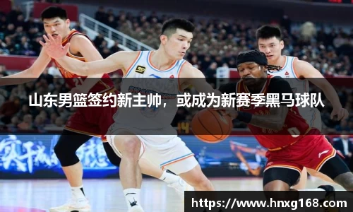 山东男篮签约新主帅，或成为新赛季黑马球队