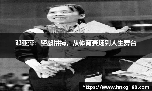 邓亚萍：坚毅拼搏，从体育赛场到人生舞台