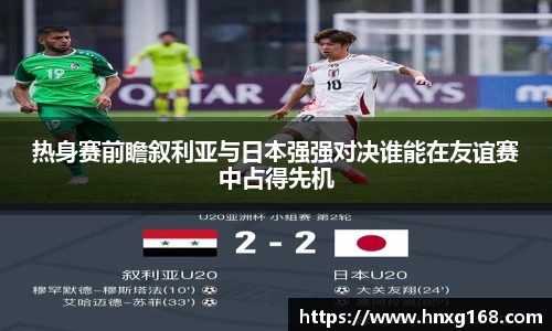 热身赛前瞻叙利亚与日本强强对决谁能在友谊赛中占得先机