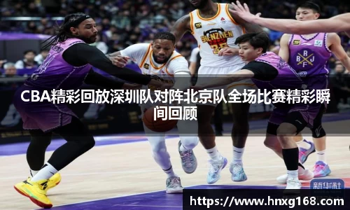 CBA精彩回放深圳队对阵北京队全场比赛精彩瞬间回顾