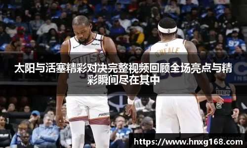 太阳与活塞精彩对决完整视频回顾全场亮点与精彩瞬间尽在其中